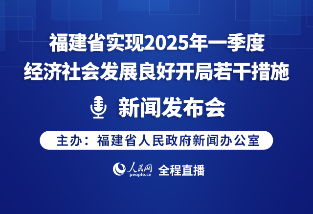 预告:福建省实现2025年一季度经济社会发展良好开局若干措施新闻发布会