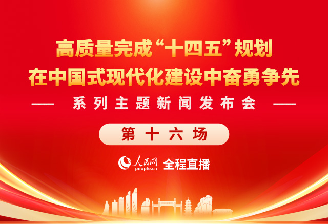 预告:在中国式现代化建设中奋勇争先系列主题新闻发布会(第十六场)