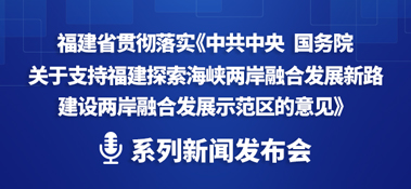 事關福建探索海峽兩岸融合發展區系列新聞發布會
